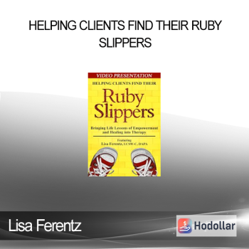 Lisa Ferentz - Helping Clients Find Their Ruby Slippers: Bringing Life Lessons of Empowerment and Healing into Therapy