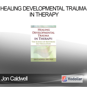 Jon Caldwell - Healing Developmental Trauma in Therapy: The Science of Restoring Self-Regulation