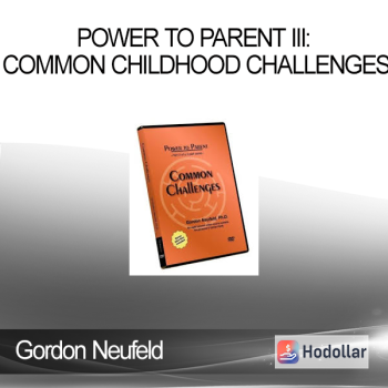 Gordon Neufeld - POWER TO PARENT III: Common Childhood Challenges