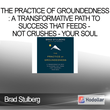 Brad Stulberg - The Practice of Groundedness: A Transformative Path to Success That Feeds - Not Crushes - Your Soul