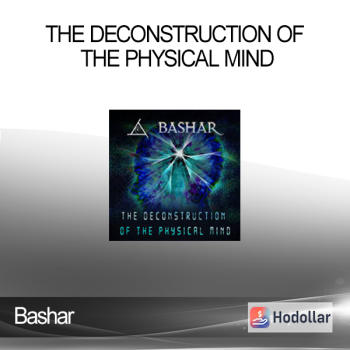 Bashar - The Deconstruction of the Physical Mind