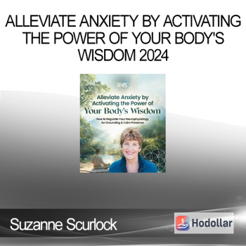 Suzanne Scurlock - Alleviate Anxiety by Activating the Power of Your Body's Wisdom 2024