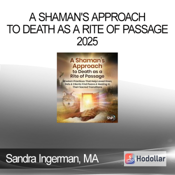 Sandra Ingerman, MA - A Shaman's Approach to Death as a Rite of Passage 2025